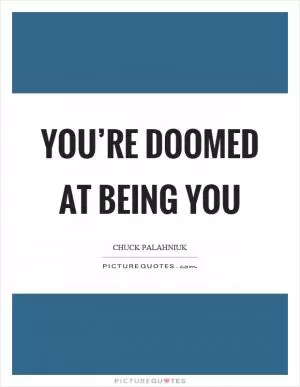 You’re doomed at being you Picture Quote #1