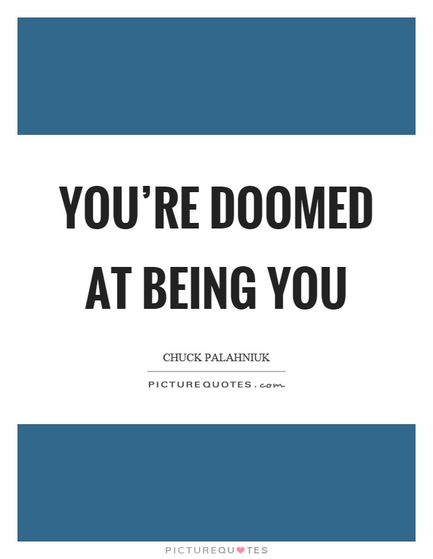 You're doomed at being you Picture Quote #1