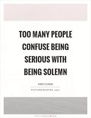 Too many people confuse being serious with being solemn Picture Quote #1