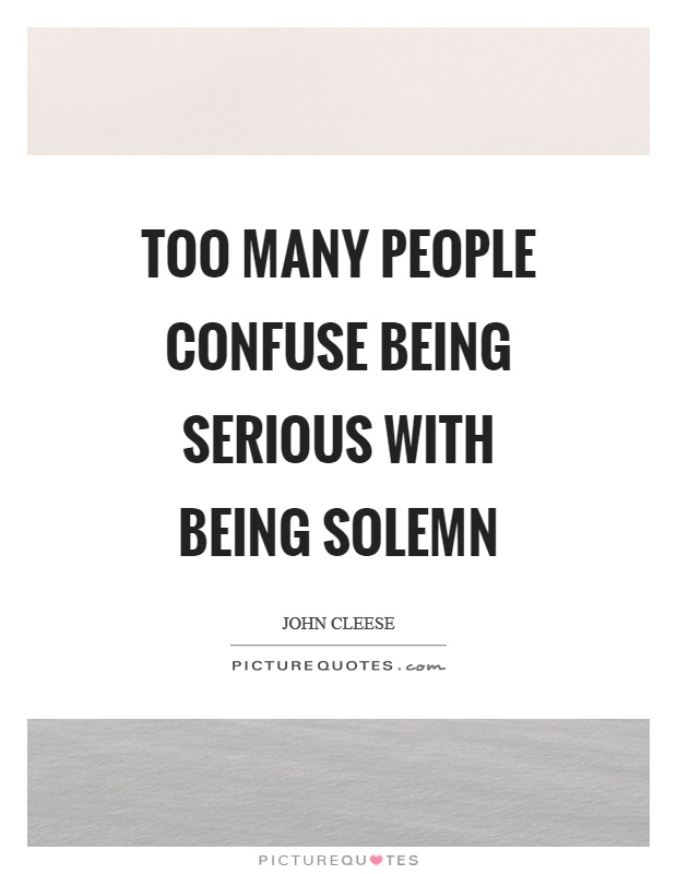 Too many people confuse being serious with being solemn Picture Quote #1