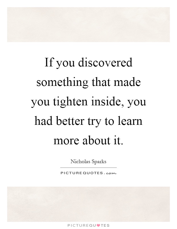 If you discovered something that made you tighten inside, you had better try to learn more about it Picture Quote #1