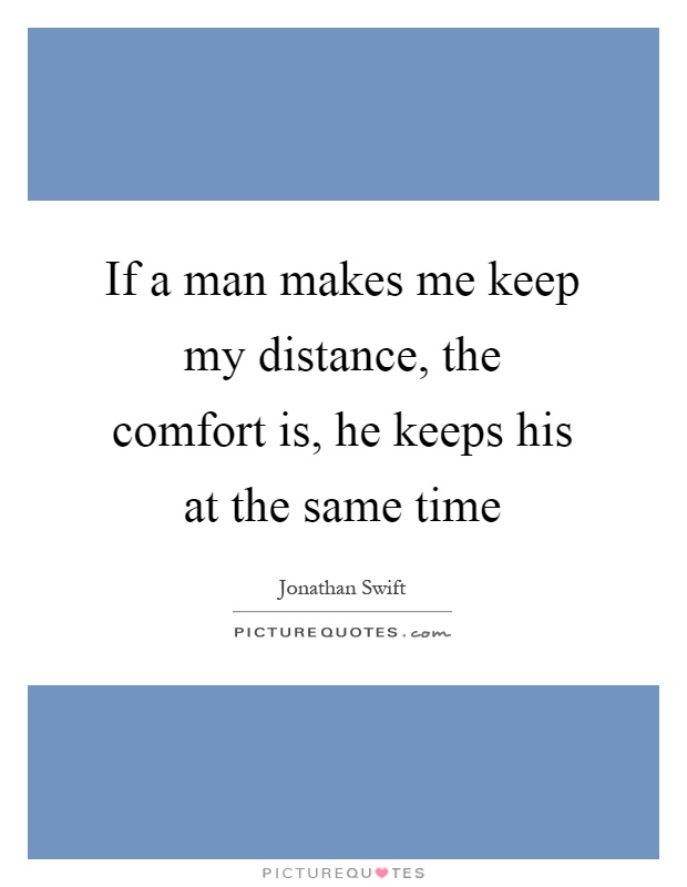 If a man makes me keep my distance, the comfort is, he keeps his at the same time Picture Quote #1