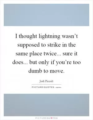 I thought lightning wasn’t supposed to strike in the same place twice... sure it does... but only if you’re too dumb to move Picture Quote #1