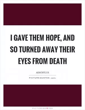 I gave them hope, and so turned away their eyes from death Picture Quote #1