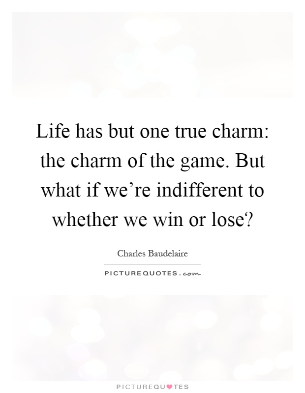 Life has but one true charm: the charm of the game. But what if we're indifferent to whether we win or lose? Picture Quote #1
