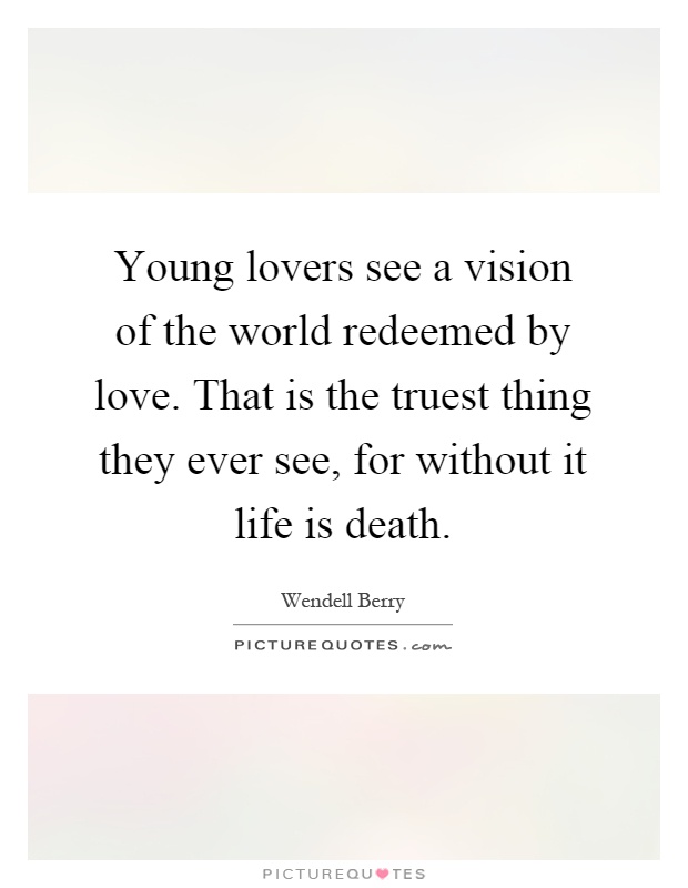 Young lovers see a vision of the world redeemed by love. That is the truest thing they ever see, for without it life is death Picture Quote #1