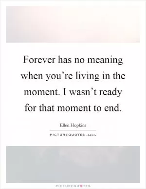 Forever has no meaning when you’re living in the moment. I wasn’t ready for that moment to end Picture Quote #1