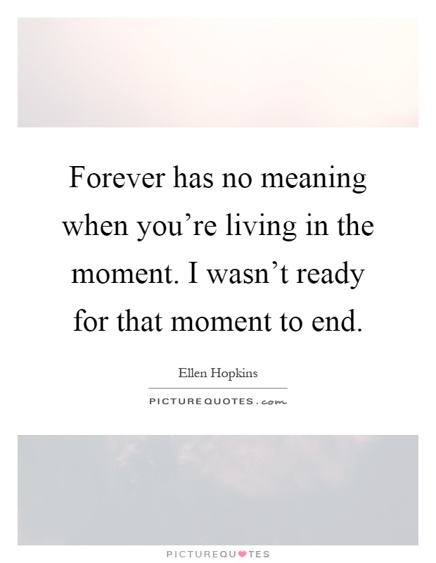 Forever has no meaning when you're living in the moment. I wasn't ready for that moment to end Picture Quote #1