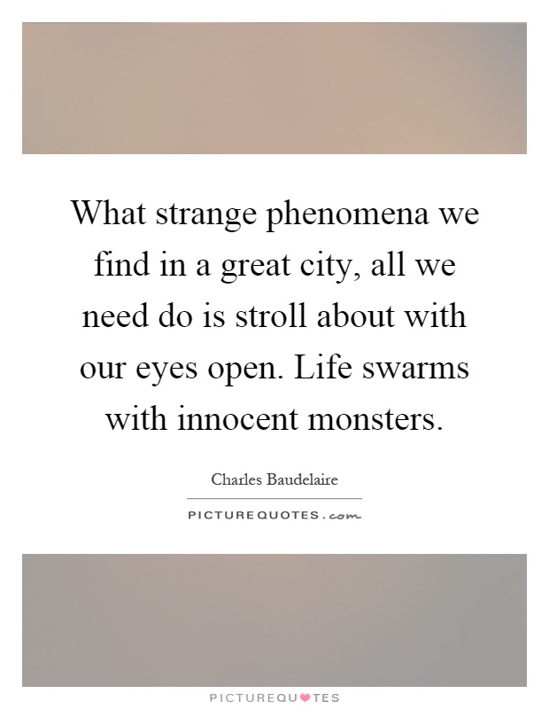 What strange phenomena we find in a great city, all we need do is stroll about with our eyes open. Life swarms with innocent monsters Picture Quote #1
