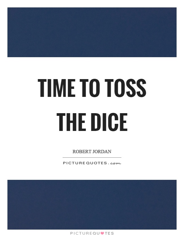 Time to toss the dice Picture Quote #1