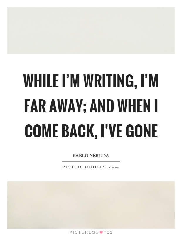 While I'm writing, I'm far away; and when I come back, I've gone Picture Quote #1