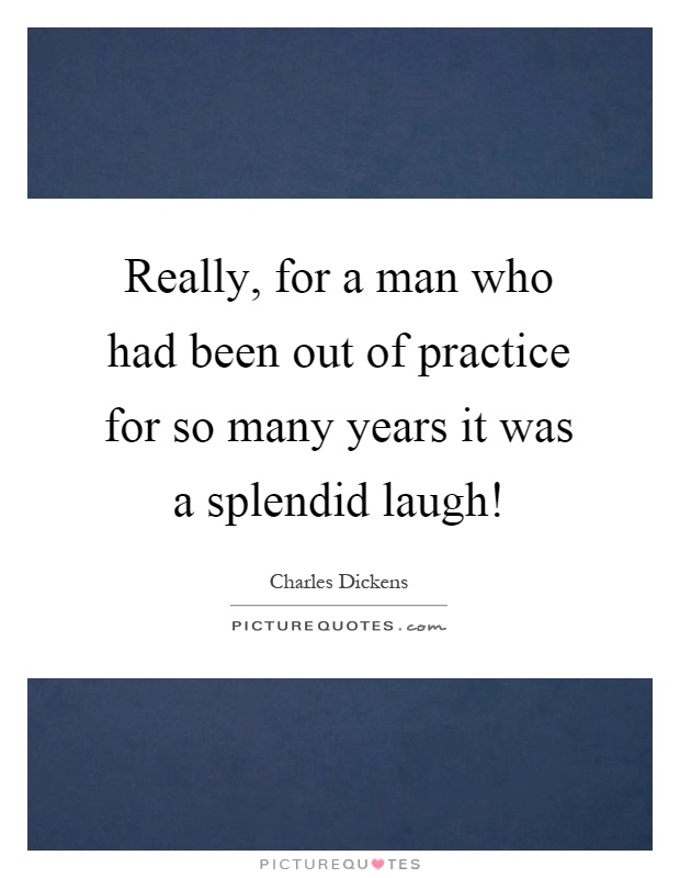 Really, for a man who had been out of practice for so many years it was a splendid laugh! Picture Quote #1