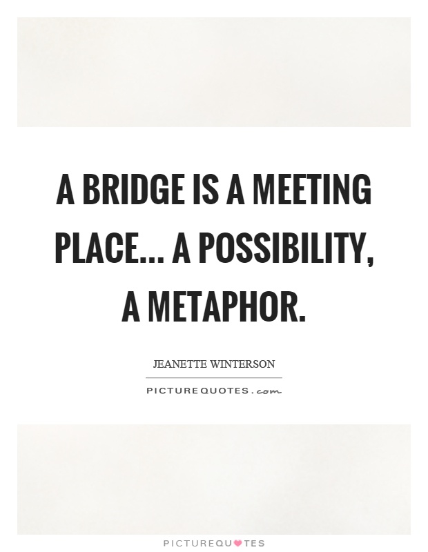 A bridge is a meeting place... a possibility, a metaphor Picture Quote #1