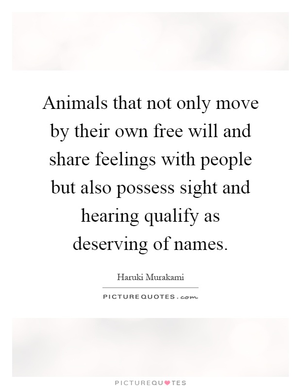 Animals that not only move by their own free will and share feelings with people but also possess sight and hearing qualify as deserving of names Picture Quote #1