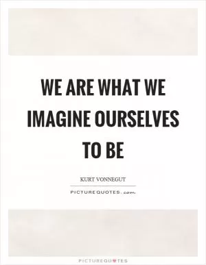 We are what we imagine ourselves to be Picture Quote #1