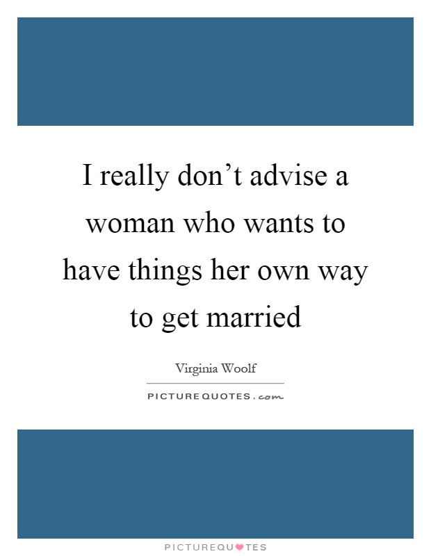 I really don't advise a woman who wants to have things her own way to get married Picture Quote #1