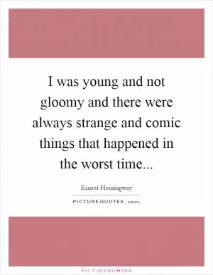 I was young and not gloomy and there were always strange and comic things that happened in the worst time Picture Quote #1