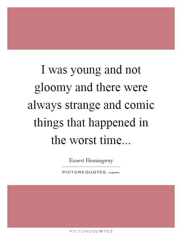 I was young and not gloomy and there were always strange and comic things that happened in the worst time Picture Quote #1
