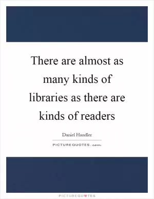 There are almost as many kinds of libraries as there are kinds of readers Picture Quote #1