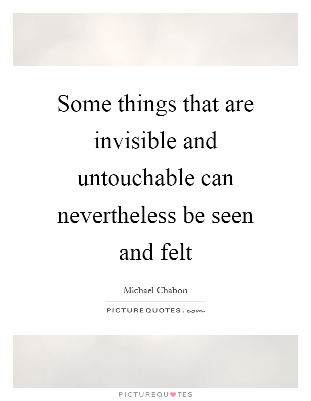 Some things that are invisible and untouchable can nevertheless be seen and felt Picture Quote #1