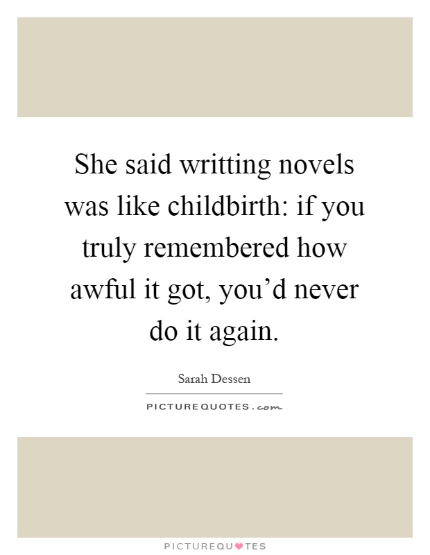 She said writting novels was like childbirth: if you truly remembered how awful it got, you'd never do it again Picture Quote #1