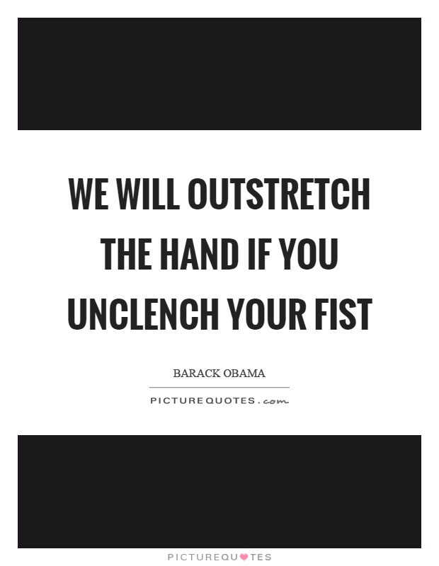 We will outstretch the hand if you unclench your fist Picture Quote #1