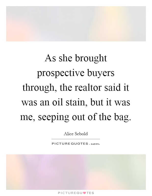 As she brought prospective buyers through, the realtor said it was an oil stain, but it was me, seeping out of the bag Picture Quote #1