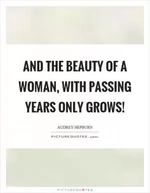 And the beauty of a woman, with passing years only grows! Picture Quote #1
