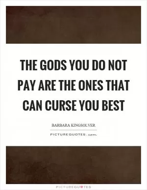 The gods you do not pay are the ones that can curse you best Picture Quote #1