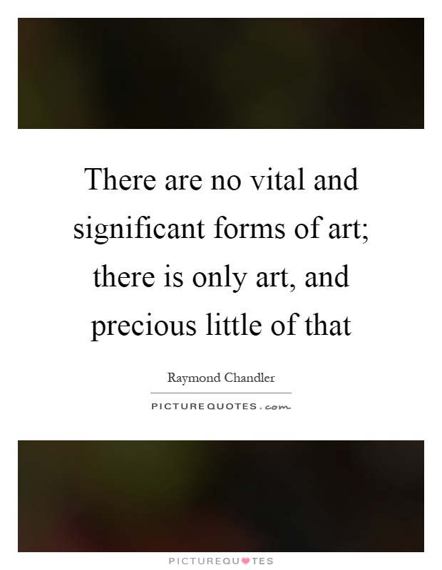 There are no vital and significant forms of art; there is only art, and precious little of that Picture Quote #1