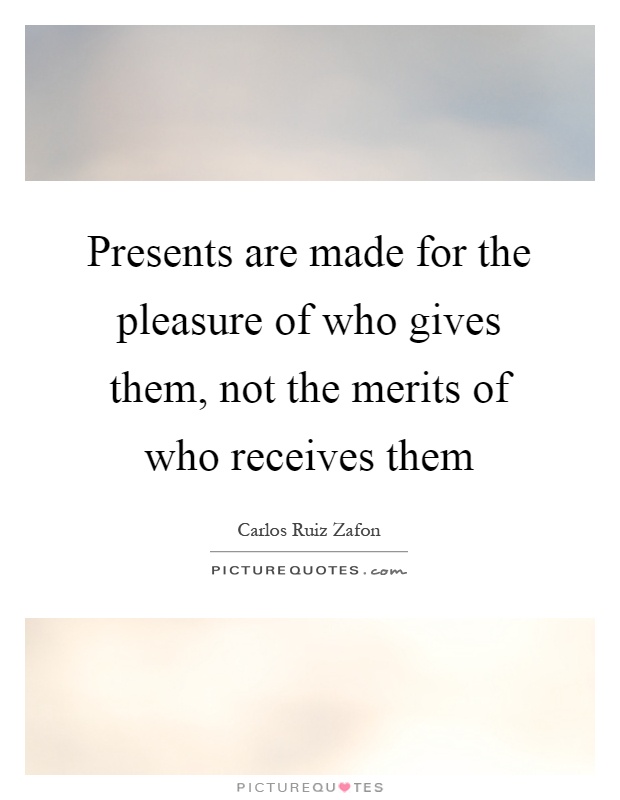 Presents are made for the pleasure of who gives them, not the merits of who receives them Picture Quote #1