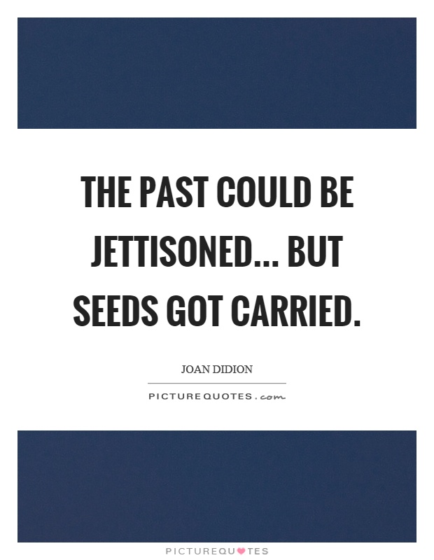 The past could be jettisoned... but seeds got carried Picture Quote #1
