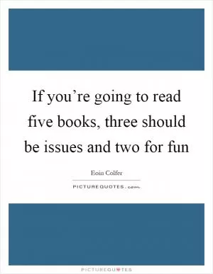 If you’re going to read five books, three should be issues and two for fun Picture Quote #1