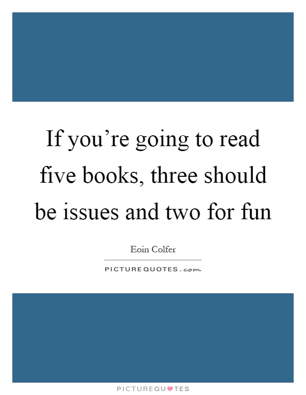 If you're going to read five books, three should be issues and two for fun Picture Quote #1