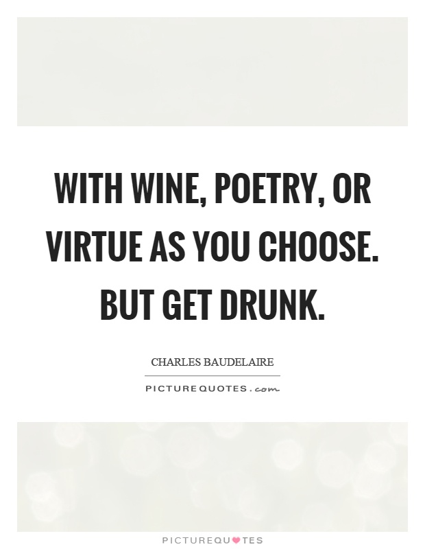 With wine, poetry, or virtue as you choose. But get drunk Picture Quote #1