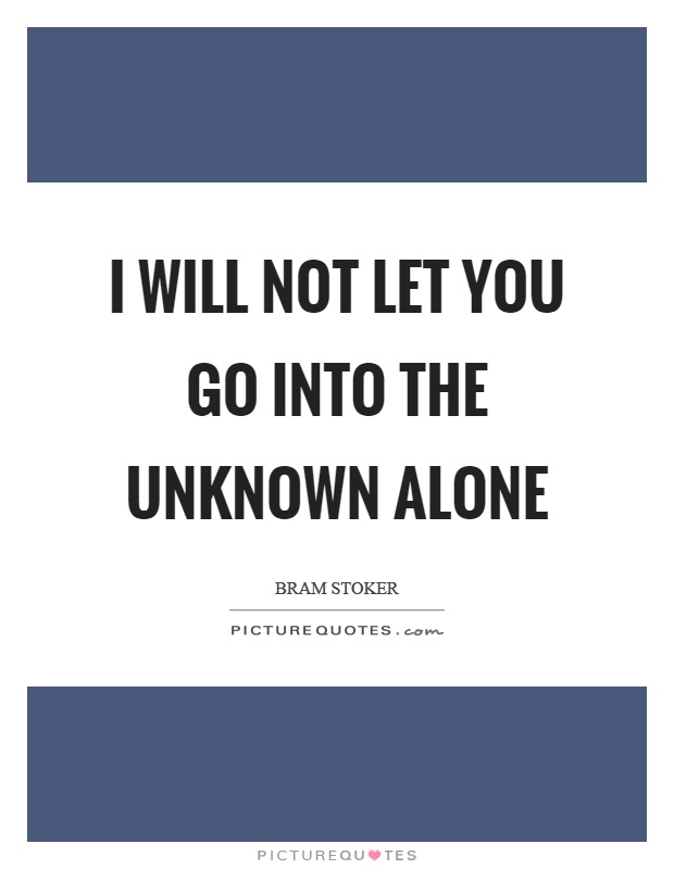 I will not let you go into the unknown alone Picture Quote #1