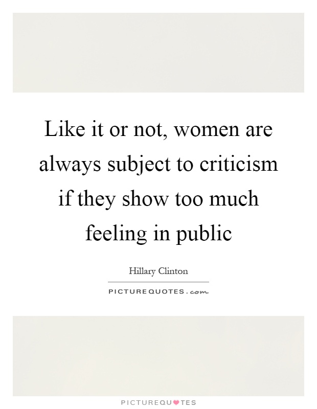 Like it or not, women are always subject to criticism if they show too much feeling in public Picture Quote #1