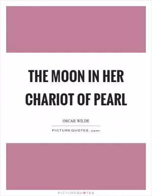 The moon in her chariot of pearl Picture Quote #1