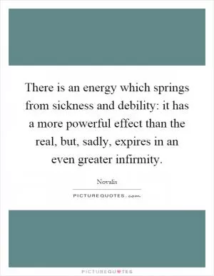 There is an energy which springs from sickness and debility: it has a more powerful effect than the real, but, sadly, expires in an even greater infirmity Picture Quote #1