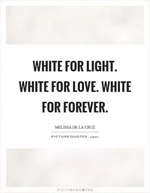 White for light. White for love. White for forever Picture Quote #1