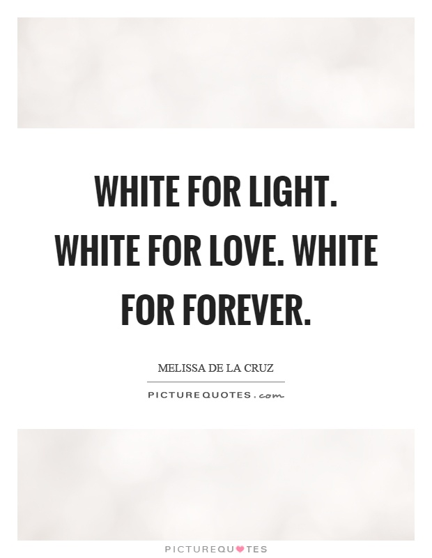White for light. White for love. White for forever Picture Quote #1