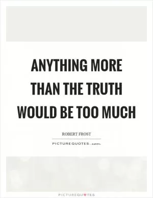 Anything more than the truth would be too much Picture Quote #1