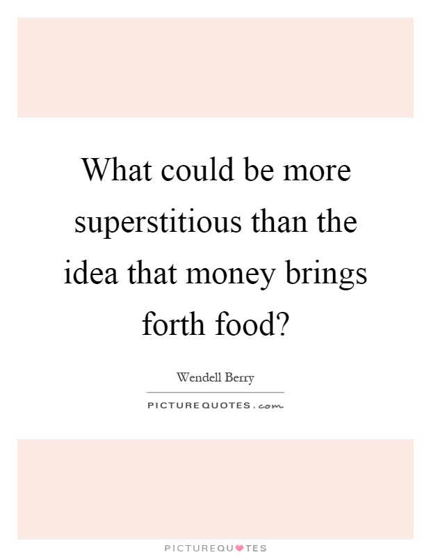 What could be more superstitious than the idea that money brings forth food? Picture Quote #1