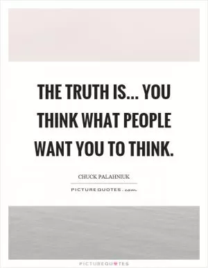 The truth is... you think what people want you to think Picture Quote #1