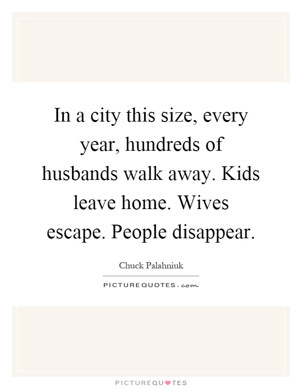 In a city this size, every year, hundreds of husbands walk away. Kids leave home. Wives escape. People disappear Picture Quote #1