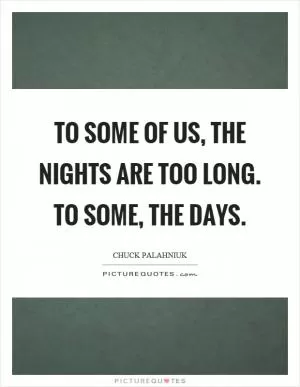 To some of us, the nights are too long. To some, the days Picture Quote #1