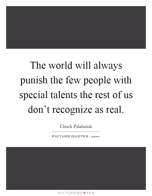 The world will always punish the few people with special talents the rest of us don't recognize as real Picture Quote #1