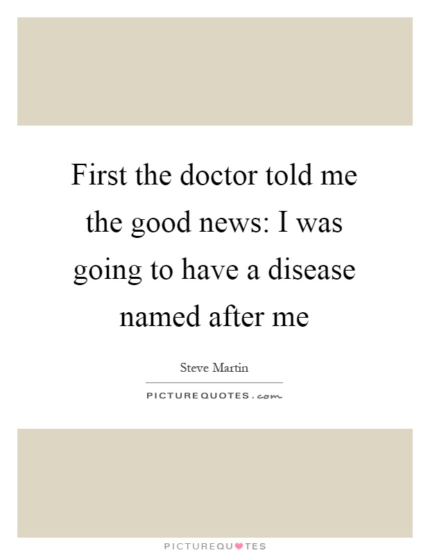 First the doctor told me the good news: I was going to have a disease named after me Picture Quote #1