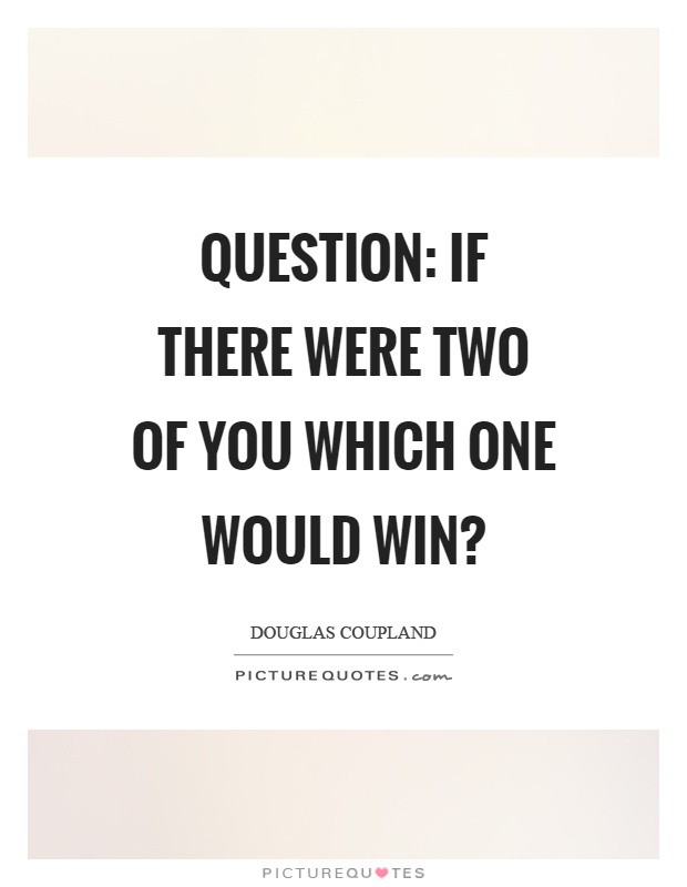 Question: If there were two of you which one would win? Picture Quote #1