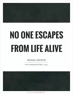 No one escapes from life alive Picture Quote #1